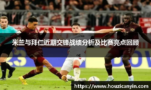 米兰与拜仁近期交锋战绩分析及比赛亮点回顾