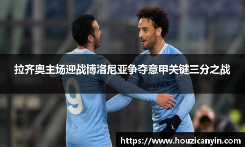 拉齐奥主场迎战博洛尼亚争夺意甲关键三分之战