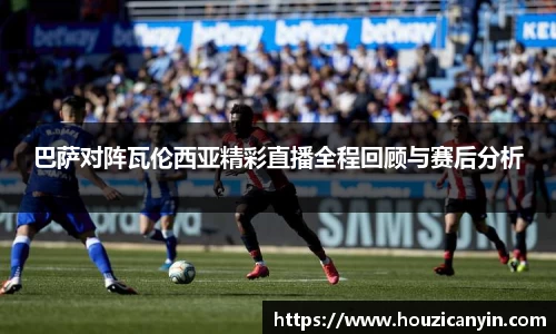 巴萨对阵瓦伦西亚精彩直播全程回顾与赛后分析